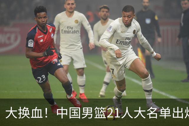 大换血！中国男篮21人大名单出炉，五王牌落选，郭士强最新发声